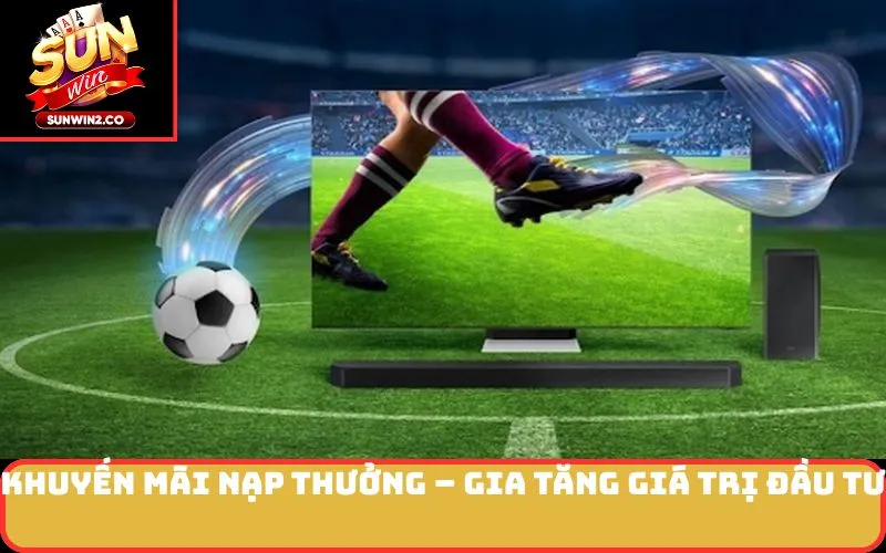 Khuyến Mãi Nạp Thưởng – Gia Tăng Giá Trị Đầu Tư