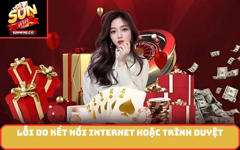 Lỗi do kết nối internet hoặc trình duyệt